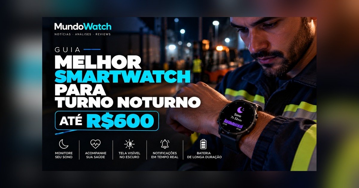 Melhor smartwatch para quem trabalha no turno noturno até R$600: guia completo